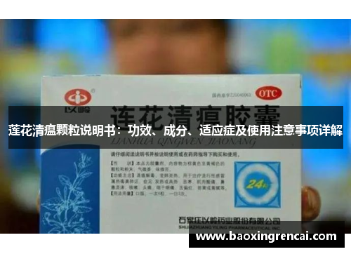 莲花清瘟颗粒说明书：功效、成分、适应症及使用注意事项详解
