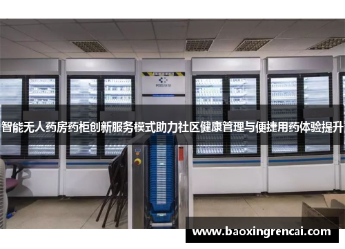 智能无人药房药柜创新服务模式助力社区健康管理与便捷用药体验提升