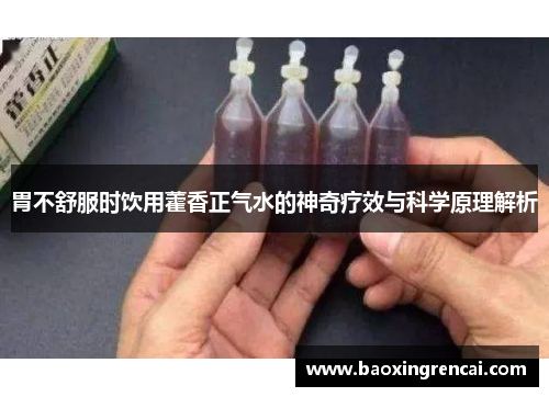 胃不舒服时饮用藿香正气水的神奇疗效与科学原理解析