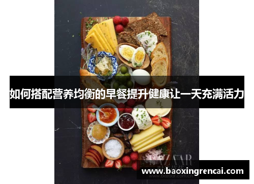 如何搭配营养均衡的早餐提升健康让一天充满活力