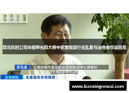 尊龙凯时公司央视曝光四大假中医堂揭露行业乱象与消费者权益风险