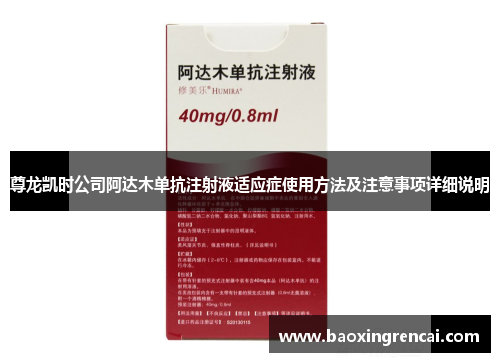尊龙凯时公司阿达木单抗注射液适应症使用方法及注意事项详细说明