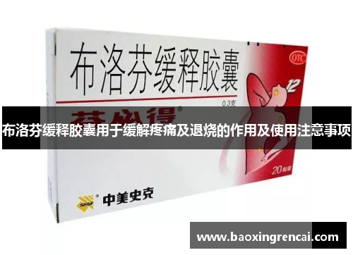 布洛芬缓释胶囊用于缓解疼痛及退烧的作用及使用注意事项