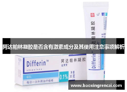 阿达帕林凝胶是否含有激素成分及其使用注意事项解析